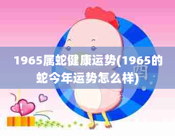 属蛇是哪年出生的_属蛇出生的年份_属相是蛇的出生年月