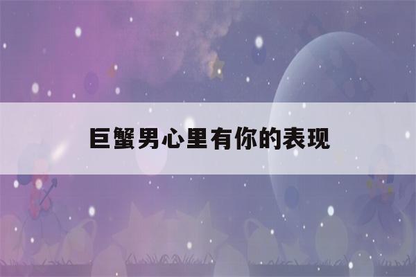 巨蟹脾气性格男生怎么样_巨蟹男的性格和脾气_巨蟹脾气性格男人
