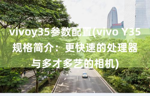 vivo手机优点与缺点_vivoy35手机优缺点_vivoy35好不好