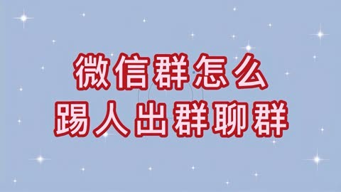 微信群管理员怎么移除成员-微信群管理员如何清理不守规矩的成员